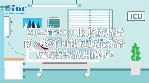 2024 CSCO脑胶质瘤指南：您不可错过的最新治疗方案与费用解析！