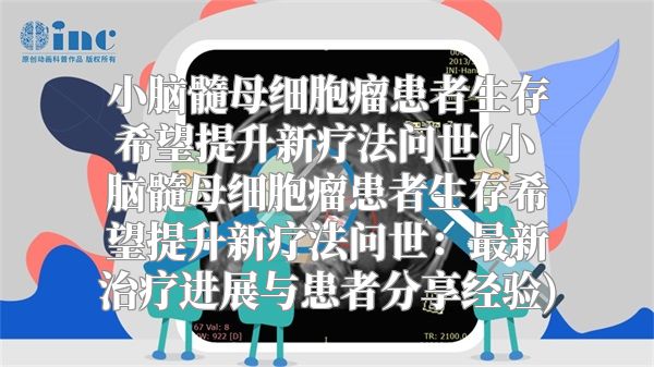 小脑髓母细胞瘤患者生存希望提升新疗法问世(小脑髓母细胞瘤患者生存希望提升新疗法问世：最新治疗进展与患者分享经验)