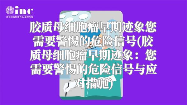 胶质母细胞瘤早期迹象您需要警惕的危险信号(胶质母细胞瘤早期迹象：您需要警惕的危险信号与应对措施)