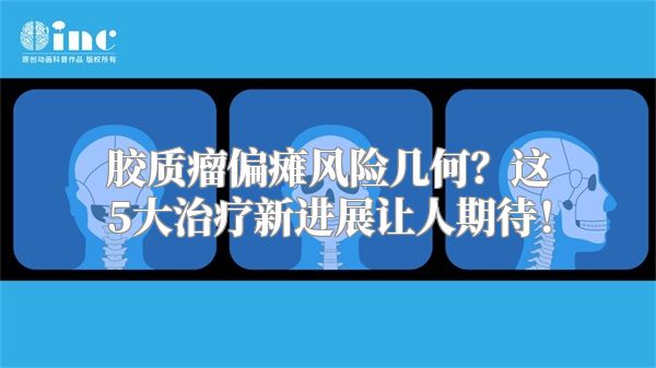 胶质瘤偏瘫风险几何？这5大治疗新进展让人期待！