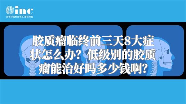 胶质瘤临终前三天8大症状怎么办？低级别的胶质瘤能治好吗多少钱啊？