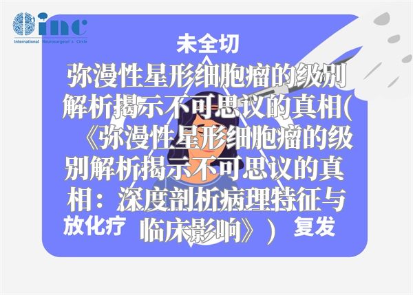 弥漫性星形细胞瘤的级别解析揭示不可思议的真相(《弥漫性星形细胞瘤的级别解析揭示不可思议的真相：深度剖析病理特征与临床影响》)