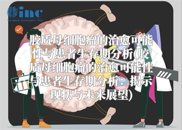 胶质母细胞瘤的治愈可能性与患者生存期分析(胶质母细胞瘤的治愈可能性与患者生存期分析：揭示现状与未来展望)