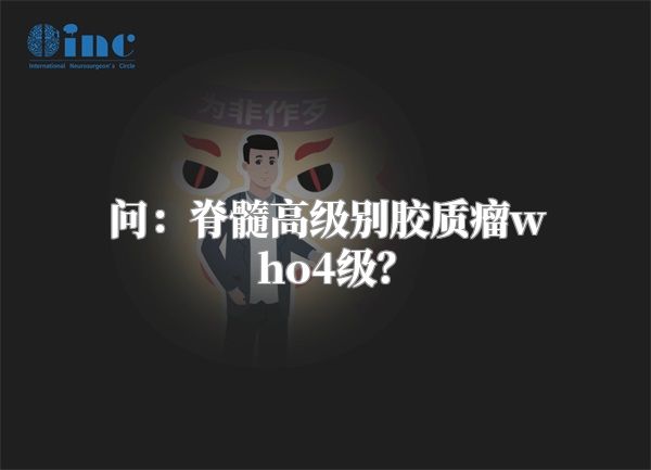 问：脊髓高级别胶质瘤who4级？