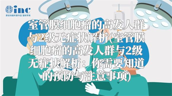 室管膜细胞瘤的高发人群与2级无症状解析(室管膜细胞瘤的高发人群与2级无症状解析：你需要知道的预防与注意事项)