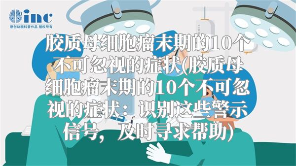 胶质母细胞瘤末期的10个不可忽视的症状(胶质母细胞瘤末期的10个不可忽视的症状：识别这些警示信号，及时寻求帮助)