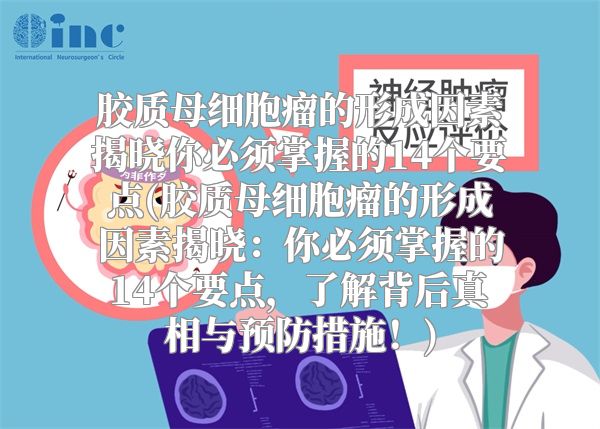 胶质母细胞瘤的形成因素揭晓你必须掌握的14个要点(胶质母细胞瘤的形成因素揭晓：你必须掌握的14个要点，了解背后真相与预防措施！)