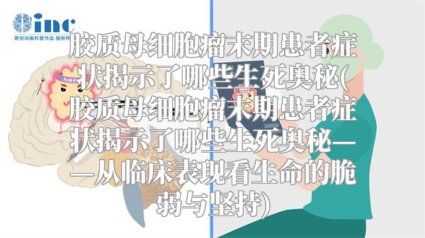 胶质母细胞瘤末期患者症状揭示了哪些生死奥秘(胶质母细胞瘤末期患者症状揭示了哪些生死奥秘——从临床表现看生命的脆弱与坚持)