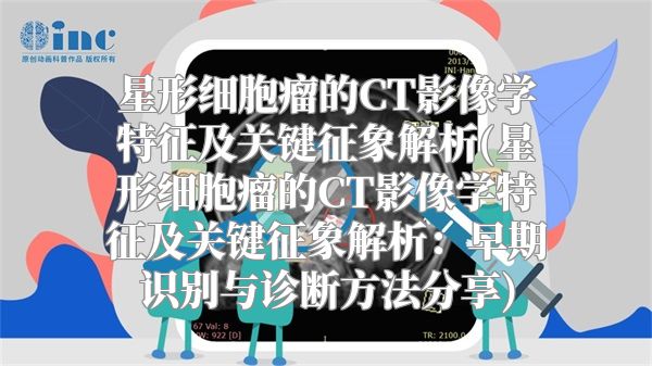 星形细胞瘤的CT影像学特征及关键征象解析(星形细胞瘤的CT影像学特征及关键征象解析：早期识别与诊断方法分享)