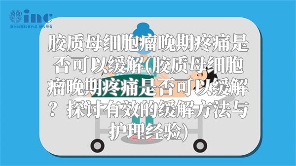 胶质母细胞瘤晚期疼痛是否可以缓解(胶质母细胞瘤晚期疼痛是否可以缓解？探讨有效的缓解方法与护理经验)