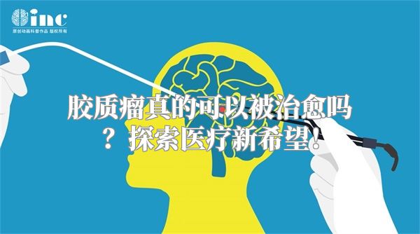 胶质瘤真的可以被治愈吗？探索医疗新希望！