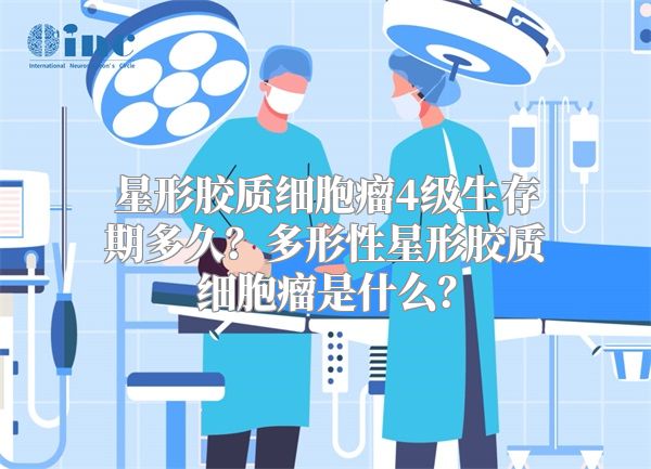 星形胶质细胞瘤4级生存期多久？多形性星形胶质细胞瘤是什么？