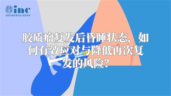 胶质瘤复发后昏睡状态，如何有效应对与降低再次复发的风险？