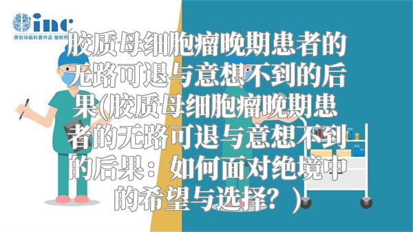 胶质母细胞瘤晚期患者的无路可退与意想不到的后果(胶质母细胞瘤晚期患者的无路可退与意想不到的后果：如何面对绝境中的希望与选择？)