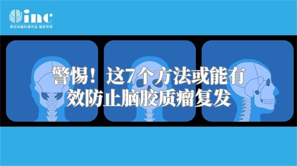 警惕！这7个方法或能有效防止脑胶质瘤复发