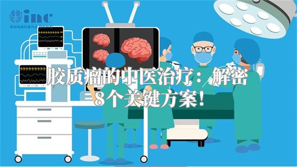 胶质瘤的中医治疗：解密8个关键方案！