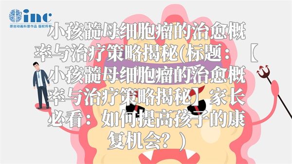 小孩髓母细胞瘤的治愈概率与治疗策略揭秘(标题：【小孩髓母细胞瘤的治愈概率与治疗策略揭秘】家长必看：如何提高孩子的康复机会？)