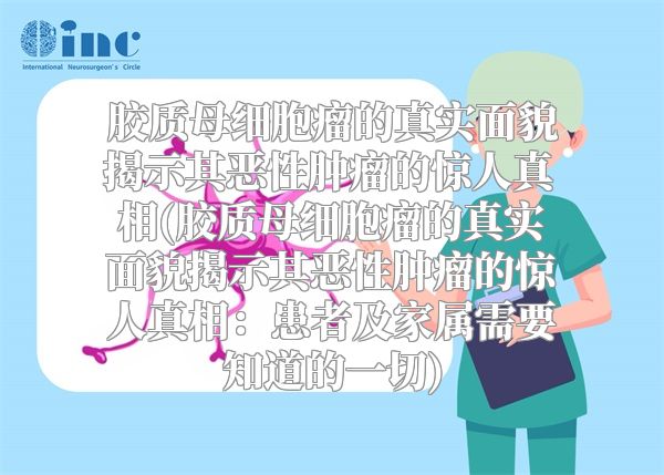 胶质母细胞瘤的真实面貌揭示其恶性肿瘤的惊人真相(胶质母细胞瘤的真实面貌揭示其恶性肿瘤的惊人真相：患者及家属需要知道的一切)