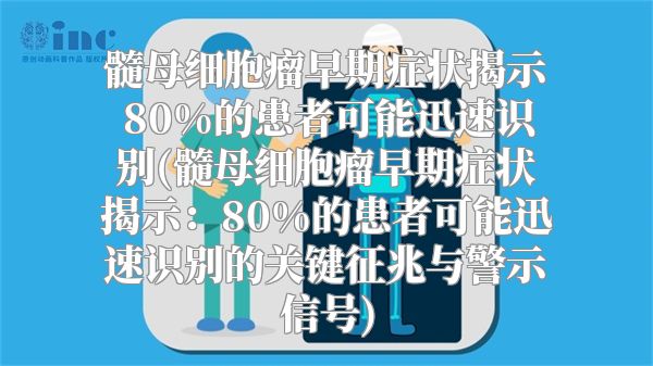 髓母细胞瘤早期症状揭示 80%的患者可能迅速识别(髓母细胞瘤早期症状揭示：80%的患者可能迅速识别的关键征兆与警示信号)