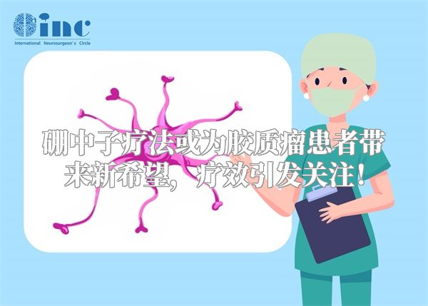 硼中子疗法或为胶质瘤患者带来新希望，疗效引发关注！