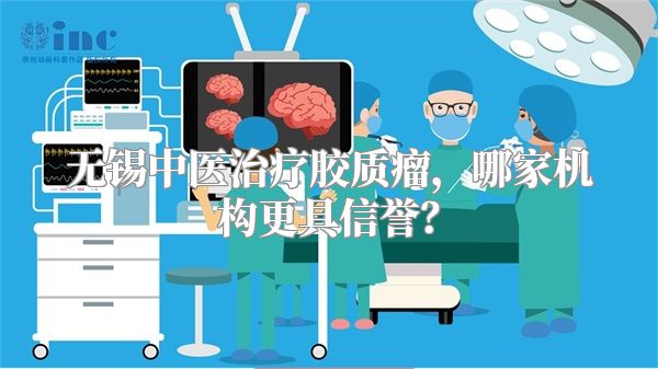 无锡中医治疗胶质瘤，哪家机构更具信誉？