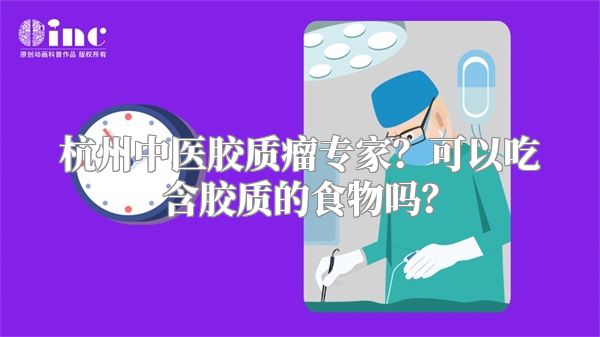 杭州中医胶质瘤专家？可以吃含胶质的食物吗？