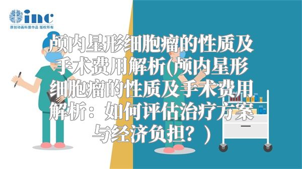 颅内星形细胞瘤的性质及手术费用解析(颅内星形细胞瘤的性质及手术费用解析：如何评估治疗方案与经济负担？)