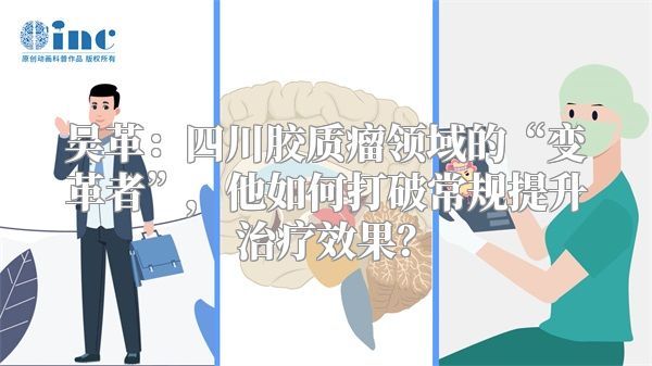 吴革：四川胶质瘤领域的“变革者”，他如何打破常规提升治疗效果？