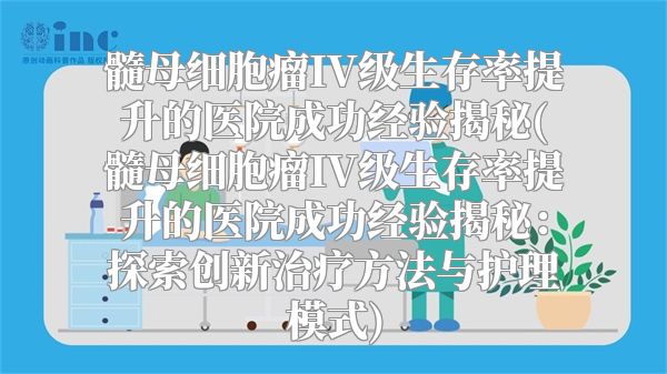 髓母细胞瘤IV级生存率提升的医院成功经验揭秘(髓母细胞瘤IV级生存率提升的医院成功经验揭秘：探索创新治疗方法与护理模式)