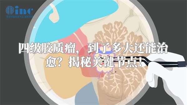 四级胶质瘤，到了多大还能治愈？揭秘关键节点！