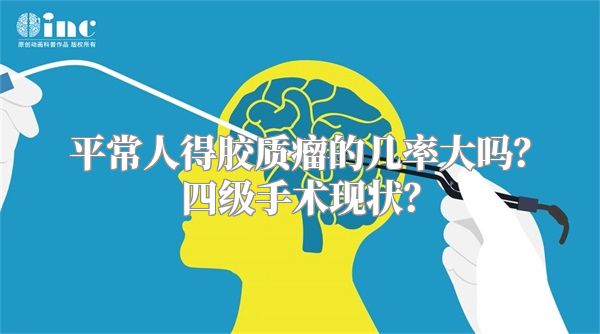 平常人得胶质瘤的几率大吗？四级手术现状？