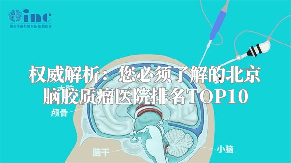 权威解析：您必须了解的北京脑胶质瘤医院排名TOP10