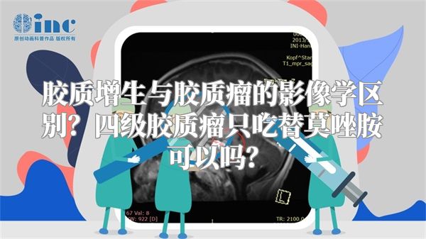 胶质增生与胶质瘤的影像学区别？四级胶质瘤只吃替莫唑胺可以吗？