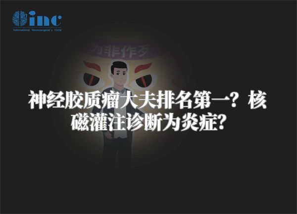 神经胶质瘤大夫排名第一？核磁灌注诊断为炎症？