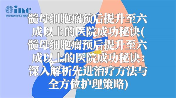 髓母细胞瘤预后提升至六成以上的医院成功秘诀(髓母细胞瘤预后提升至六成以上的医院成功秘诀：深入解析先进治疗方法与全方位护理策略)