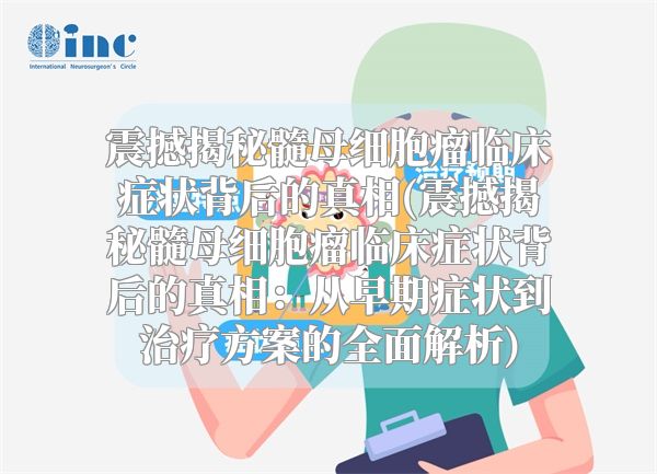 震撼揭秘髓母细胞瘤临床症状背后的真相(震撼揭秘髓母细胞瘤临床症状背后的真相：从早期症状到治疗方案的全面解析)