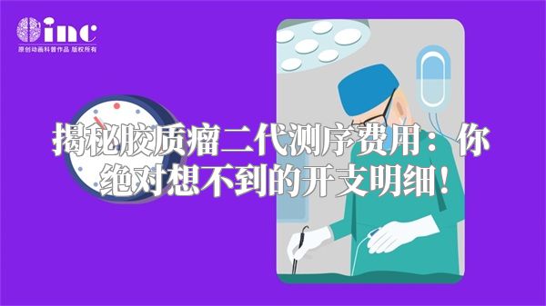 揭秘胶质瘤二代测序费用：你绝对想不到的开支明细！