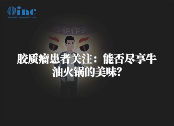 胶质瘤患者关注：能否尽享牛油火锅的美味？