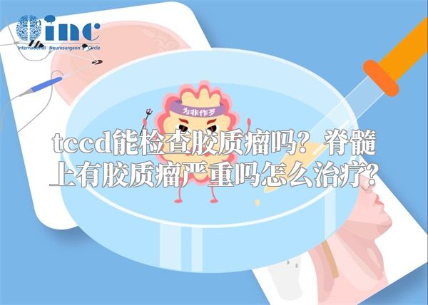 tccd能检查胶质瘤吗？脊髓上有胶质瘤严重吗怎么治疗？