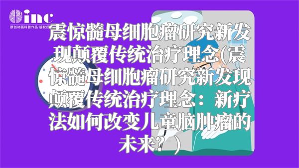 震惊髓母细胞瘤研究新发现颠覆传统治疗理念(震惊髓母细胞瘤研究新发现颠覆传统治疗理念：新疗法如何改变儿童脑肿瘤的未来？)