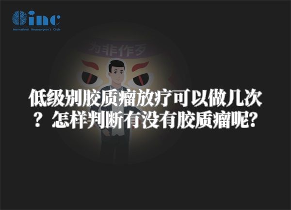 低级别胶质瘤放疗可以做几次？怎样判断有没有胶质瘤呢？