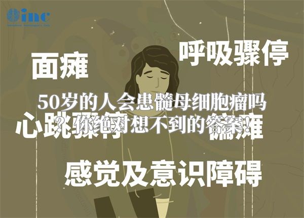 50岁的人会患髓母细胞瘤吗？你绝对想不到的答案！