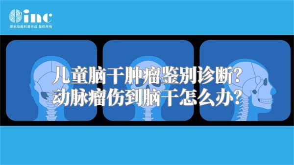 儿童脑干肿瘤鉴别诊断？动脉瘤伤到脑干怎么办？