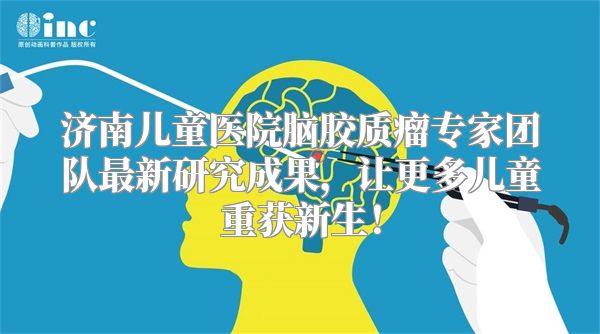 济南儿童医院脑胶质瘤专家团队最新研究成果，让更多儿童重获新生！