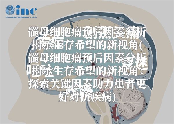 髓母细胞瘤预后因素分析揭示生存希望的新视角(髓母细胞瘤预后因素分析揭示生存希望的新视角：探索关键因素助力患者更好对抗疾病)