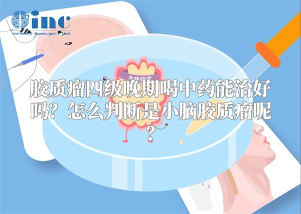 胶质瘤四级晚期喝中药能治好吗？怎么判断是小脑胶质瘤呢？