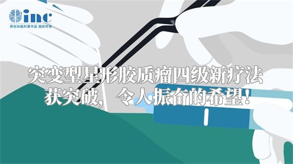 突变型星形胶质瘤四级新疗法获突破，令人振奋的希望！