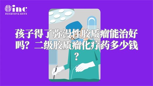 孩子得了弥漫性胶质瘤能治好吗？二级胶质瘤化疗药多少钱？