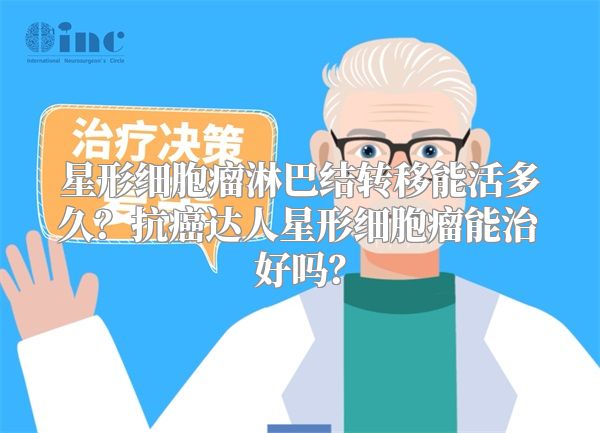 星形细胞瘤淋巴结转移能活多久？抗癌达人星形细胞瘤能治好吗？