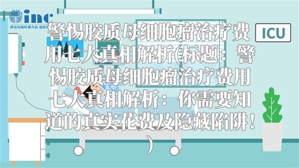 警惕胶质母细胞瘤治疗费用七大真相解析(标题：警惕胶质母细胞瘤治疗费用七大真相解析：你需要知道的真实花费及隐藏陷阱！)